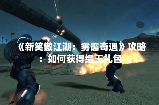 《新笑傲江湖：雾霭奇遇》攻略：如何获得缀玉礼包