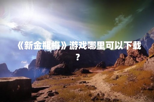 《新金瓶梅》游戏哪里可以下载？