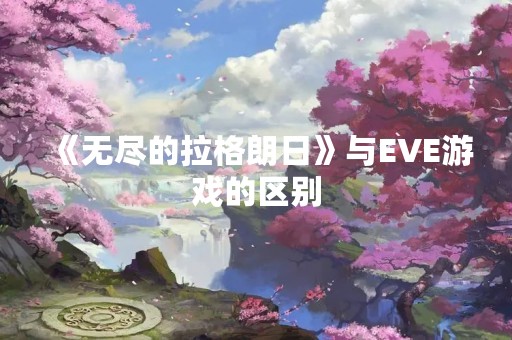 《无尽的拉格朗日》与EVE游戏的区别