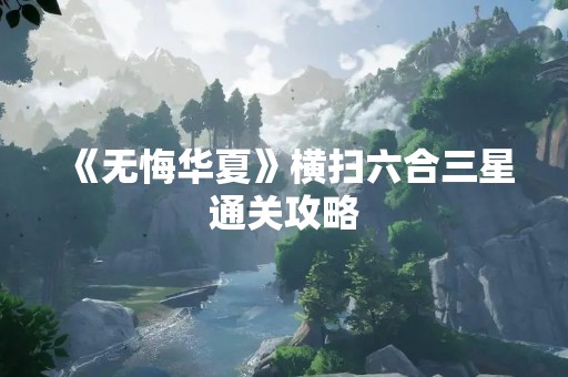 《无悔华夏》横扫六合三星通关攻略
