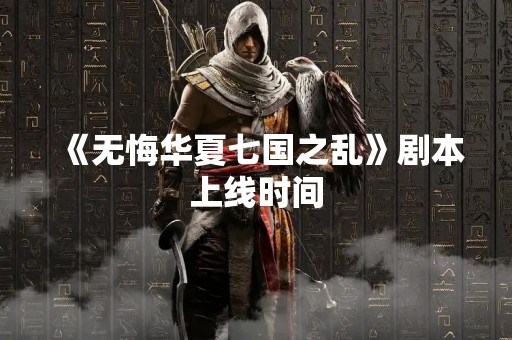 《无悔华夏七国之乱》剧本上线时间