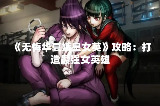 《无悔华夏娥皇女英》攻略：打造最强女英雄