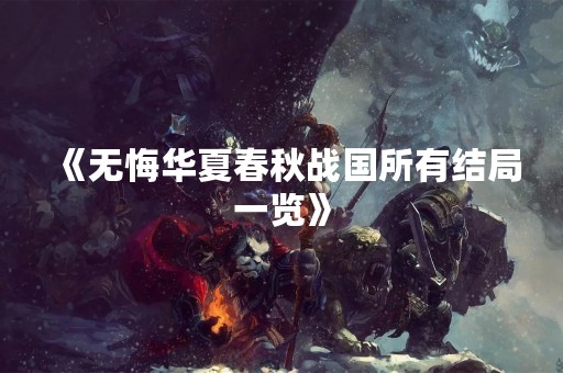 《无悔华夏春秋战国所有结局一览》