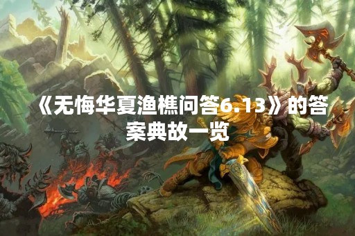 《无悔华夏渔樵问答6.13》的答案典故一览