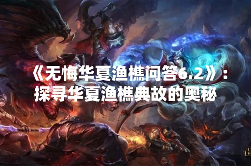 《无悔华夏渔樵问答6.2》：探寻华夏渔樵典故的奥秘