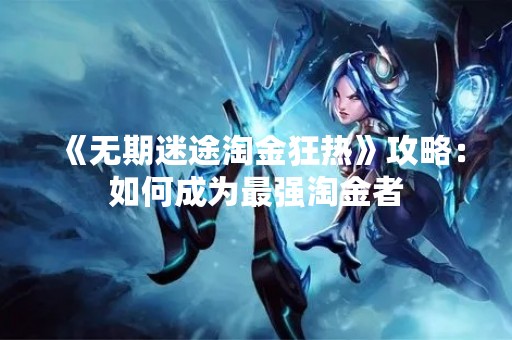 《无期迷途淘金狂热》攻略：如何成为最强淘金者