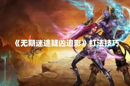 《无期迷途疑凶追影》打法技巧