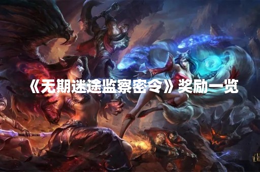 《无期迷途监察密令》奖励一览