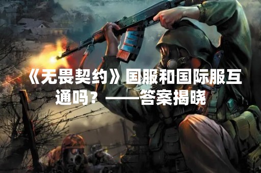 《无畏契约》国服和国际服互通吗？——答案揭晓