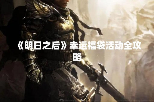 《明日之后》幸运福袋活动全攻略