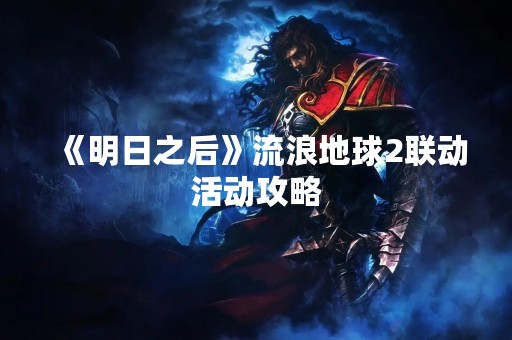 《明日之后》流浪地球2联动活动攻略