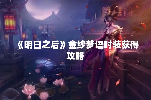 《明日之后》金纱梦语时装获得攻略
