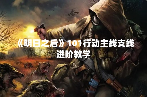 《明日之后》101行动主线支线进阶教学
