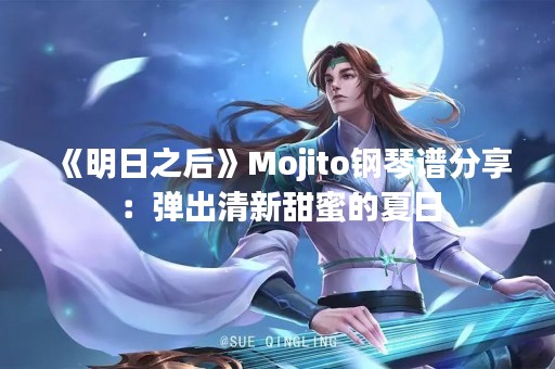 《明日之后》Mojito钢琴谱分享：弹出清新甜蜜的夏日