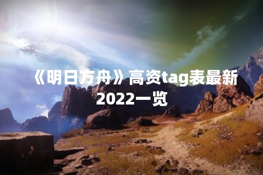 《明日方舟》高资tag表最新2022一览