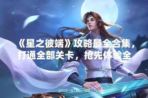 《星之彼端》攻略最全合集，打通全部关卡，抢先体验全新剧情！