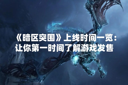 《暗区突围》上线时间一览：让你第一时间了解游戏发售日期