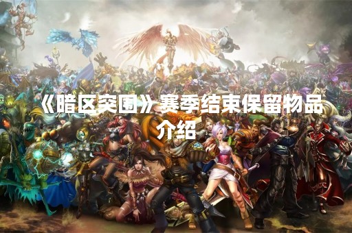 《暗区突围》赛季结束保留物品介绍