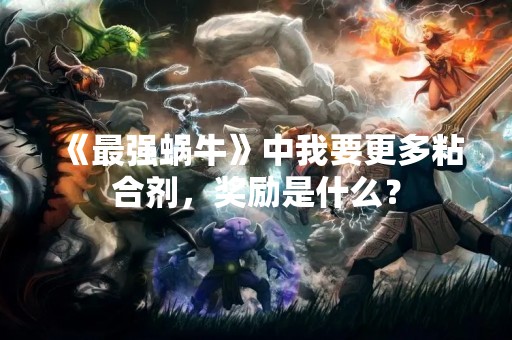 《最强蜗牛》中我要更多粘合剂，奖励是什么？