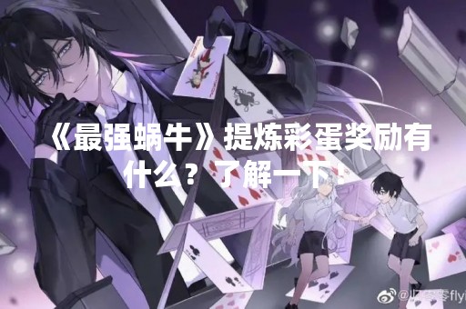 《最强蜗牛》提炼彩蛋奖励有什么？了解一下！