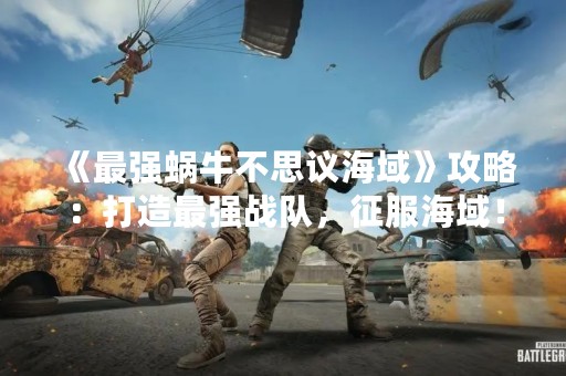 《最强蜗牛不思议海域》攻略：打造最强战队，征服海域！