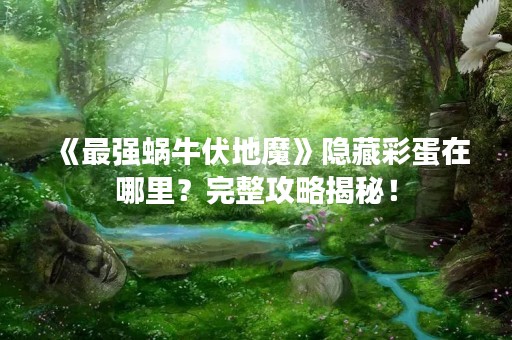 《最强蜗牛伏地魔》隐藏彩蛋在哪里？完整攻略揭秘！