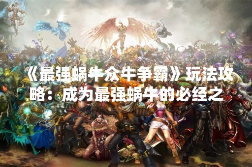 《最强蜗牛众牛争霸》玩法攻略：成为最强蜗牛的必经之路