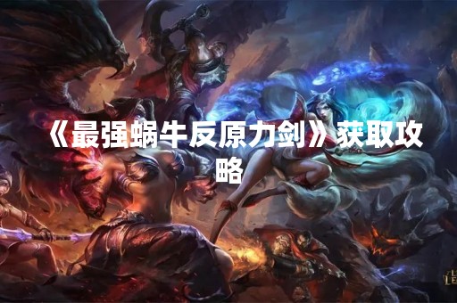 《最强蜗牛反原力剑》获取攻略