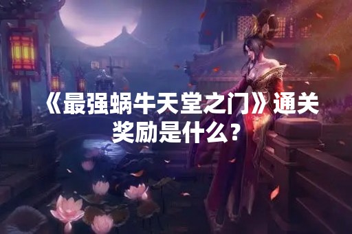 《最强蜗牛天堂之门》通关奖励是什么？