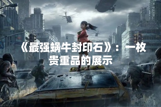 《最强蜗牛封印石》：一枚贵重品的展示