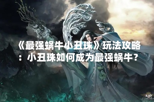 《最强蜗牛小丑珠》玩法攻略：小丑珠如何成为最强蜗牛？