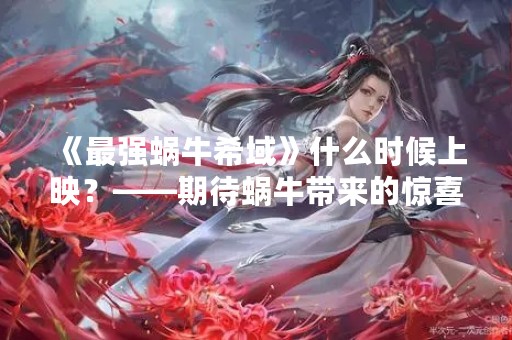 《最强蜗牛希域》什么时候上映？——期待蜗牛带来的惊喜