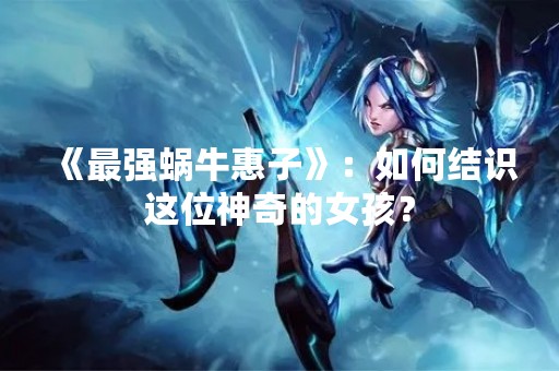 《最强蜗牛惠子》：如何结识这位神奇的女孩？