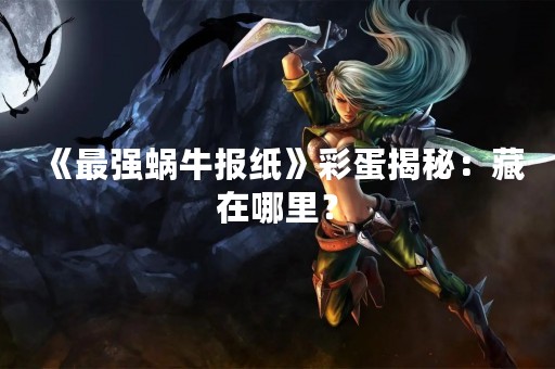 《最强蜗牛报纸》彩蛋揭秘：藏在哪里？