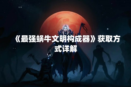 《最强蜗牛文明构成器》获取方式详解