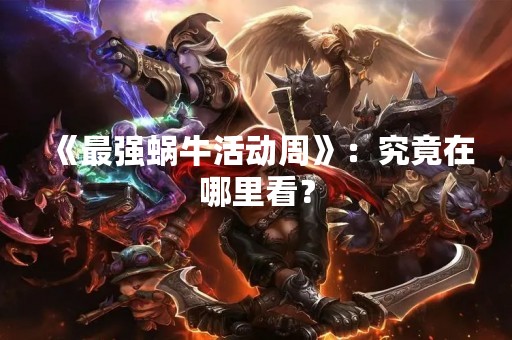 《最强蜗牛活动周》：究竟在哪里看？