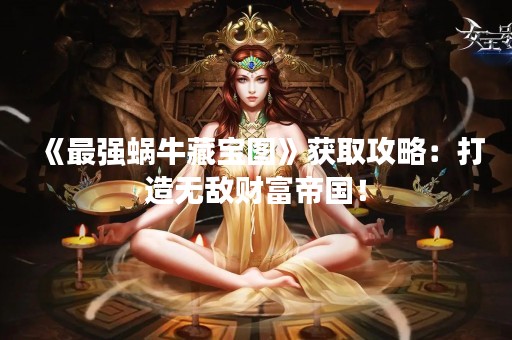 《最强蜗牛藏宝图》获取攻略：打造无敌财富帝国！