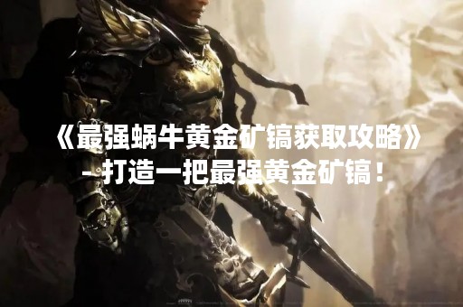 《最强蜗牛黄金矿镐获取攻略》- 打造一把最强黄金矿镐！