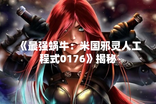 《最强蜗牛：米国邪灵人工程式0176》揭秘