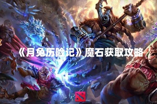 《月兔历险记》魔石获取攻略