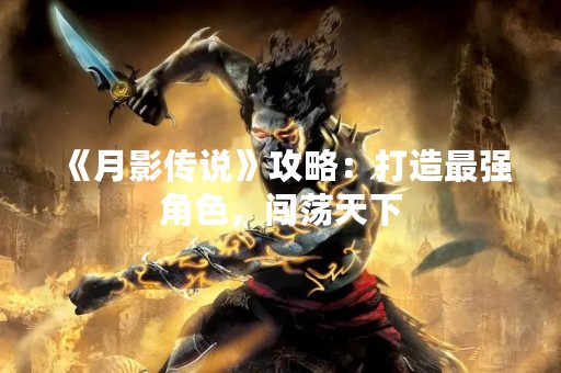 《月影传说》攻略：打造最强角色，闯荡天下