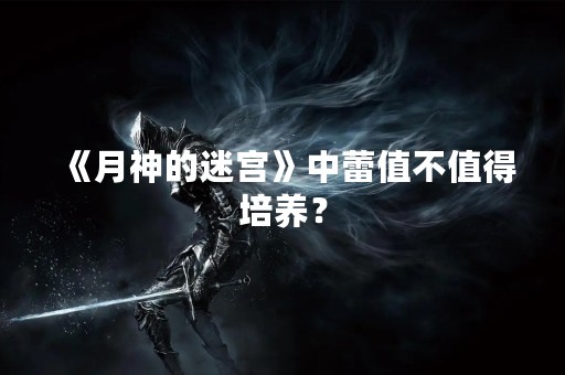 《月神的迷宫》中蕾值不值得培养？
