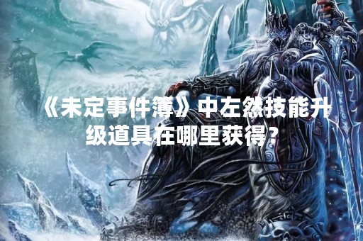 《未定事件簿》中左然技能升级道具在哪里获得？