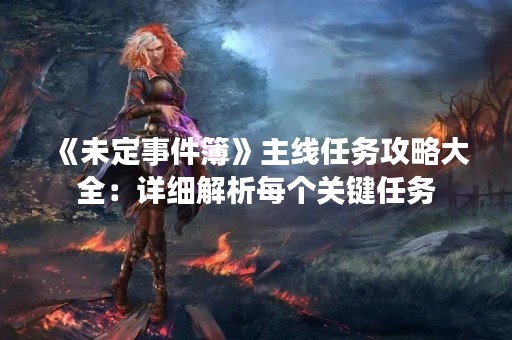 《未定事件簿》主线任务攻略大全：详细解析每个关键任务