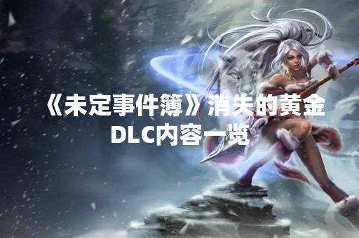 《未定事件簿》消失的黄金DLC内容一览
