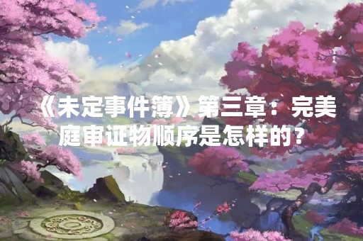 《未定事件簿》第三章：完美庭审证物顺序是怎样的？