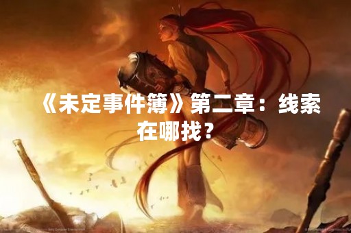 《未定事件簿》第二章：线索在哪找？