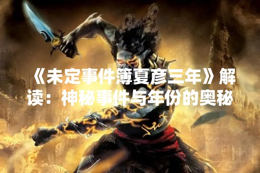 《未定事件簿夏彦三年》解读：神秘事件与年份的奥秘