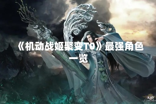 《机动战姬聚变T0》最强角色一览