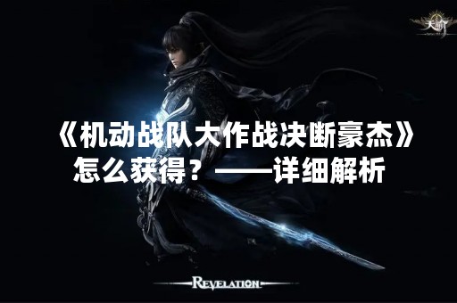 《机动战队大作战决断豪杰》怎么获得？——详细解析